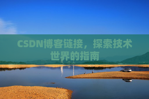 CSDN博客链接,探索技术世界的指南 CSDN博客链接,探索技术世界的指南